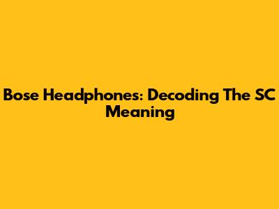 Bose Headphones: Decoding The SC Meaning