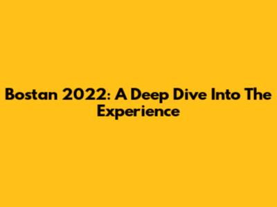 Bostan 2022: A Deep Dive Into The Experience
