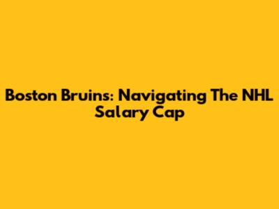 Boston Bruins: Navigating The NHL Salary Cap