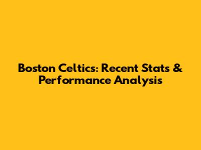 Boston Celtics: Recent Stats & Performance Analysis