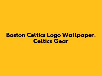 Boston Celtics Logo Wallpaper: Celtics Gear