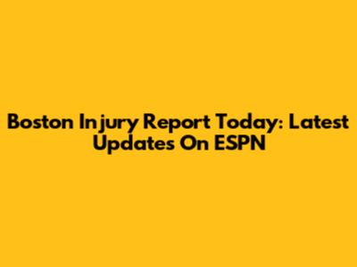Boston Injury Report Today: Latest Updates On ESPN