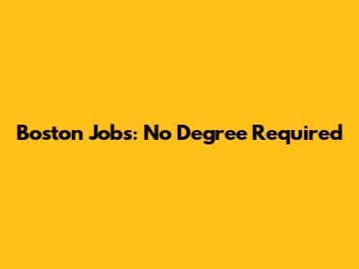 Boston Jobs: No Degree Required