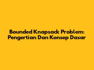 Bounded Knapsack Problem: Pengertian Dan Konsep Dasar