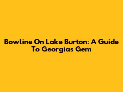 Bowline On Lake Burton: A Guide To Georgia's Gem