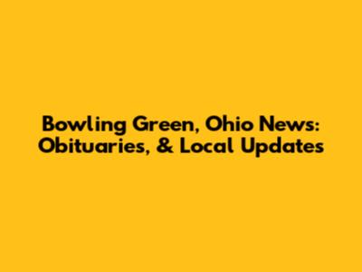 Bowling Green, Ohio News: Obituaries, & Local Updates