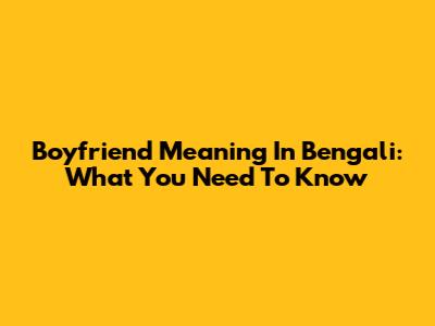 Boyfriend Meaning In Bengali: What You Need To Know