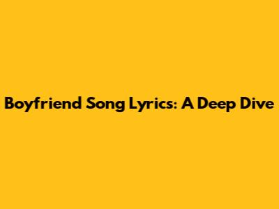 Boyfriend Song Lyrics: A Deep Dive