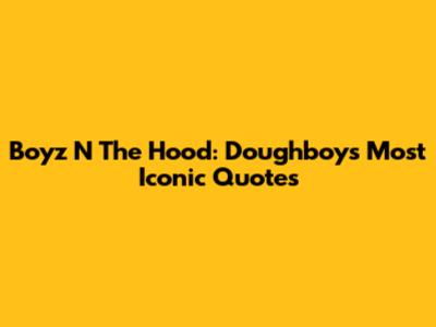 Boyz N The Hood: Doughboy's Most Iconic Quotes