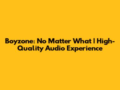 Boyzone: No Matter What | High-Quality Audio Experience