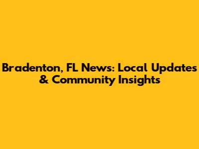 Bradenton, FL News: Local Updates & Community Insights