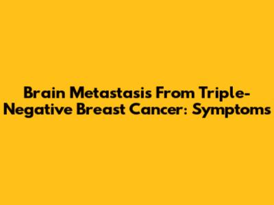 Brain Metastasis From Triple-Negative Breast Cancer: Symptoms