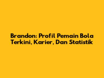 Brandon: Profil Pemain Bola Terkini, Karier, Dan Statistik