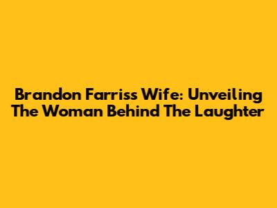 Brandon Farris's Wife: Unveiling The Woman Behind The Laughter