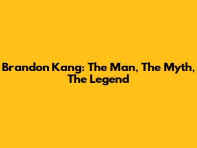 Brandon Kang: The Man, The Myth, The Legend