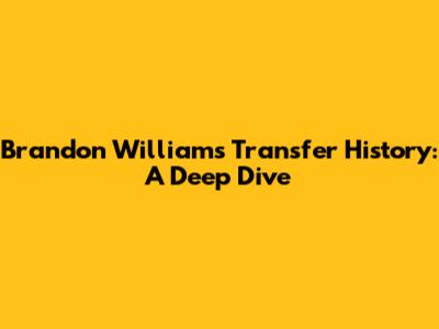 Brandon Williams' Transfer History: A Deep Dive