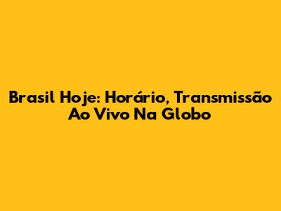 Brasil Hoje: Horário, Transmissão Ao Vivo Na Globo