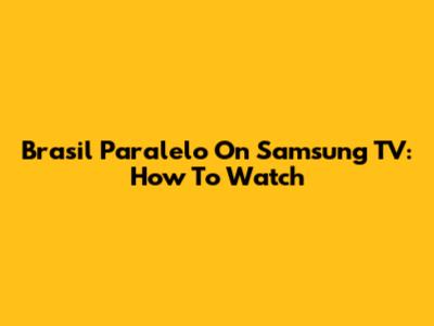 Brasil Paralelo On Samsung TV: How To Watch
