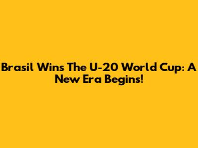 Brasil Wins The U-20 World Cup: A New Era Begins!