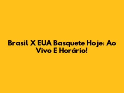 Brasil X EUA Basquete Hoje: Ao Vivo E Horário!