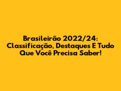 Brasileirão 2022/24: Classificação, Destaques E Tudo Que Você Precisa Saber!