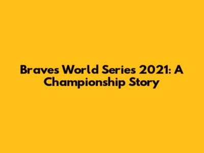 Braves World Series 2021: A Championship Story
