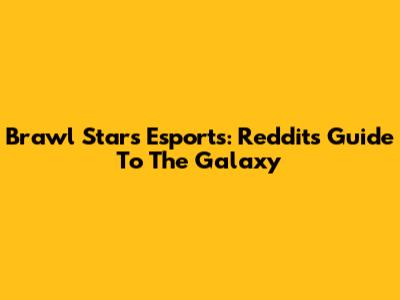 Brawl Stars Esports: Reddit's Guide To The Galaxy