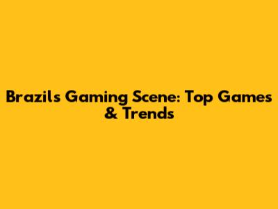 Brazil's Gaming Scene: Top Games & Trends
