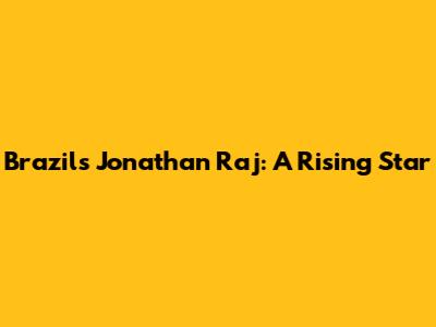 Brazil's Jonathan Raj: A Rising Star