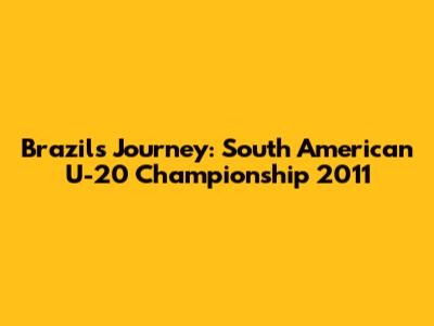 Brazil's Journey: South American U-20 Championship 2011