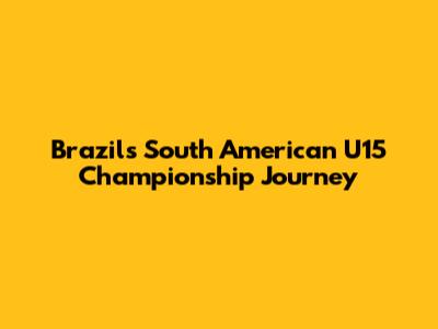 Brazil's South American U15 Championship Journey