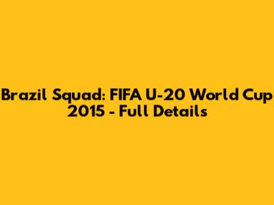 Brazil Squad: FIFA U-20 World Cup 2015 - Full Details