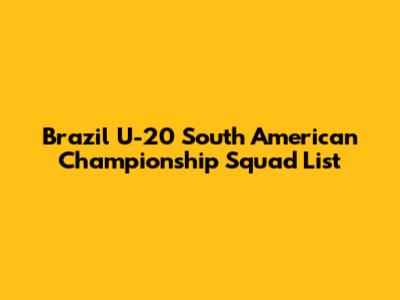 Brazil U-20 South American Championship Squad List