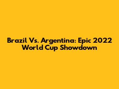 Brazil Vs. Argentina: Epic 2022 World Cup Showdown