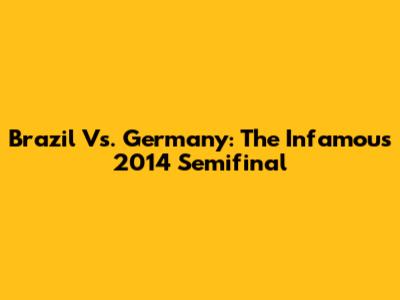 Brazil Vs. Germany: The Infamous 2014 Semifinal