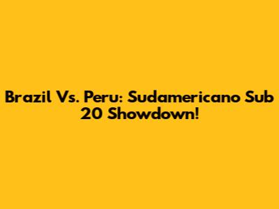 Brazil Vs. Peru: Sudamericano Sub 20 Showdown!