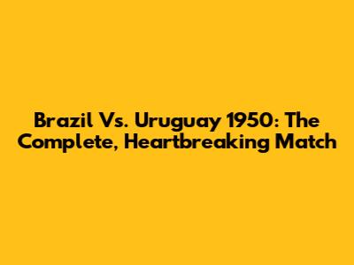 Brazil Vs. Uruguay 1950: The Complete, Heartbreaking Match