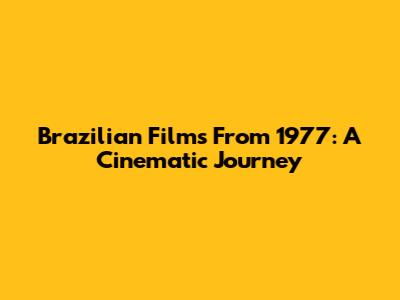 Brazilian Films From 1977: A Cinematic Journey
