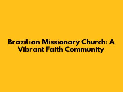Brazilian Missionary Church: A Vibrant Faith Community