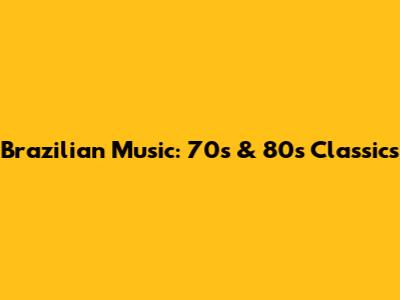 Brazilian Music: 70s & 80s Classics