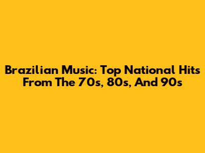 Brazilian Music: Top National Hits From The 70s, 80s, And 90s