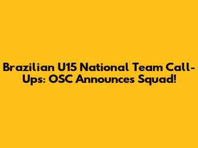 Brazilian U15 National Team Call-Ups: OSC Announces Squad!