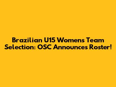 Brazilian U15 Women's Team Selection: OSC Announces Roster!