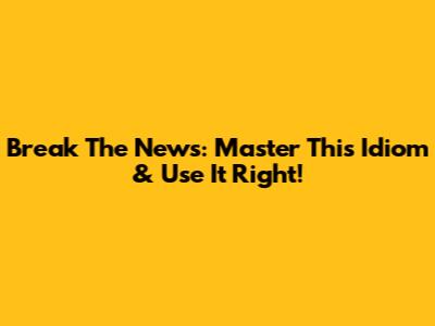 Break The News: Master This Idiom & Use It Right!
