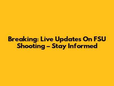 Breaking: Live Updates On FSU Shooting – Stay Informed