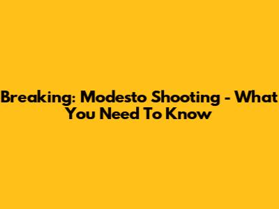 Breaking: Modesto Shooting - What You Need To Know