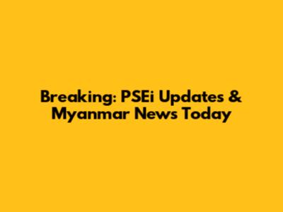Breaking: PSEi Updates & Myanmar News Today