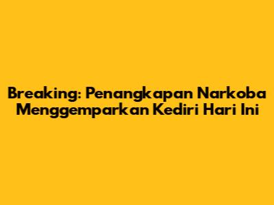 Breaking: Penangkapan Narkoba Menggemparkan Kediri Hari Ini