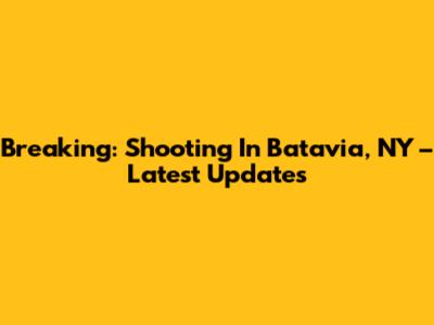 Breaking: Shooting In Batavia, NY – Latest Updates