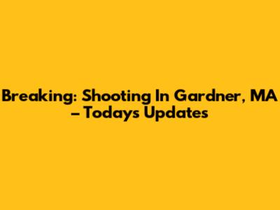 Breaking: Shooting In Gardner, MA – Today's Updates